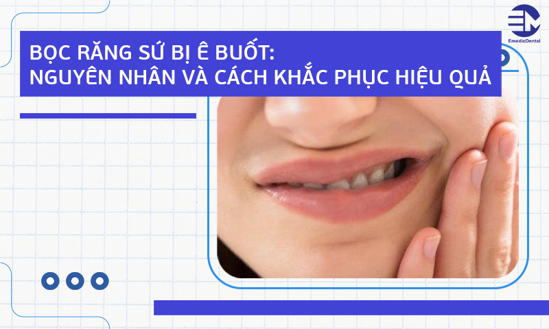 Bọc răng sứ bị ê buốt: Nguyên nhân và cách khắc phục hiệu quả