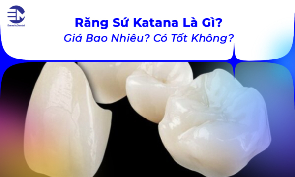 Răng Sứ Katana Là Gì? Giá Bao Nhiêu? Có Tốt Không?